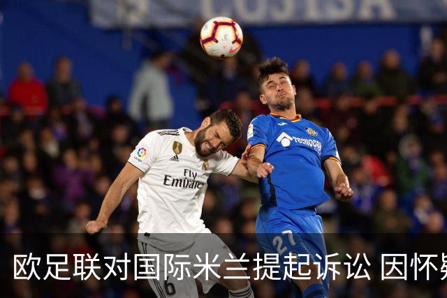 欧足联对国际米兰提起诉讼 因怀疑其违反财务公正原则